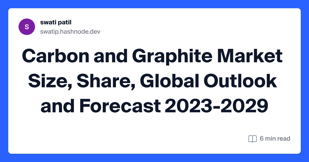 Carbon and Graphite Market Size, Share, Global Outlook and Forecast 2023-2029